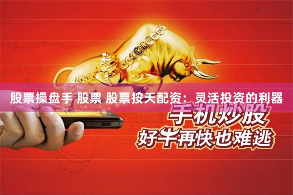 股票操盘手 股票 股票按天配资：灵活投资的利器