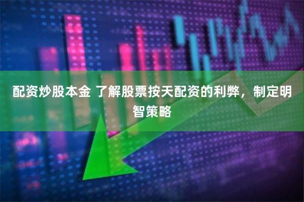 配资炒股本金 了解股票按天配资的利弊，制定明智策略