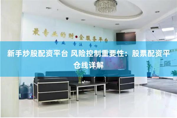 新手炒股配资平台 风险控制重要性：股票配资平仓线详解