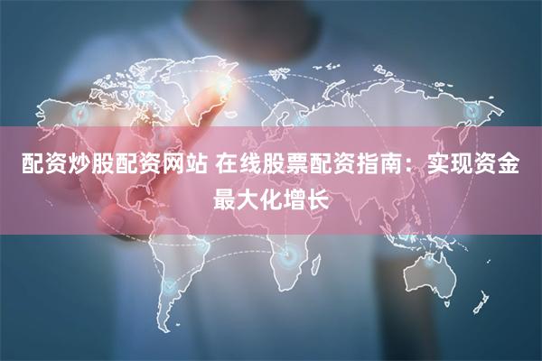 配资炒股配资网站 在线股票配资指南：实现资金最大化增长