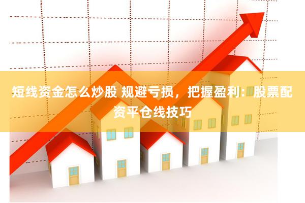 短线资金怎么炒股 规避亏损，把握盈利：股票配资平仓线技巧