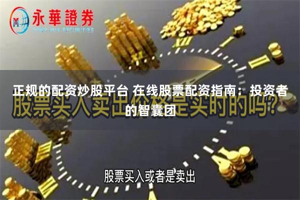 正规的配资炒股平台 在线股票配资指南：投资者的智囊团