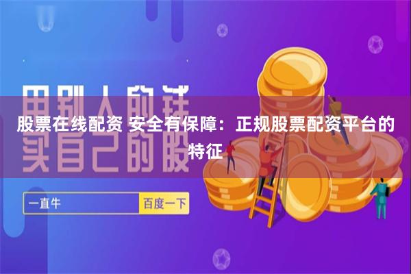 股票在线配资 安全有保障：正规股票配资平台的特征