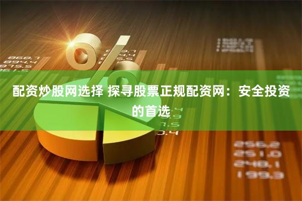 配资炒股网选择 探寻股票正规配资网：安全投资的首选