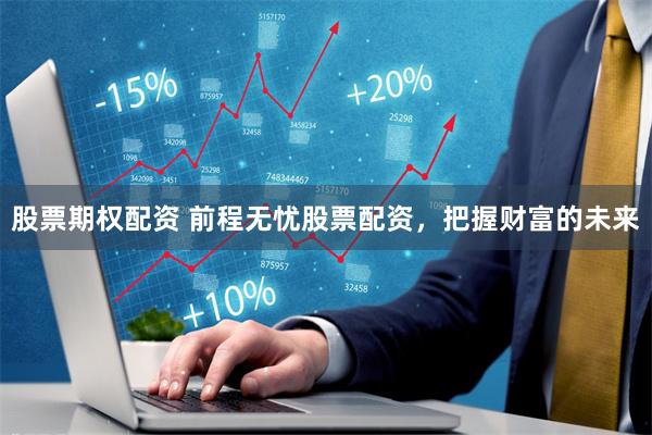 股票期权配资 前程无忧股票配资，把握财富的未来