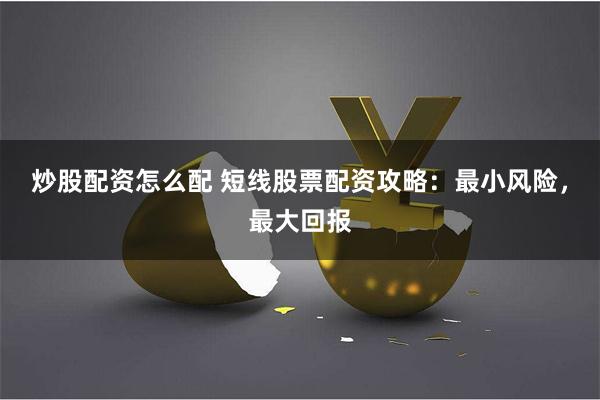 炒股配资怎么配 短线股票配资攻略：最小风险，最大回报