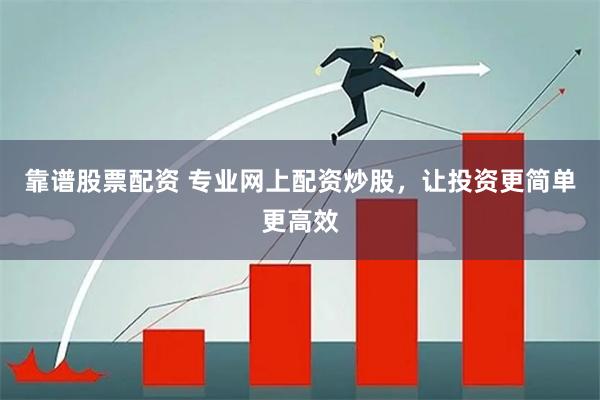 靠谱股票配资 专业网上配资炒股，让投资更简单更高效