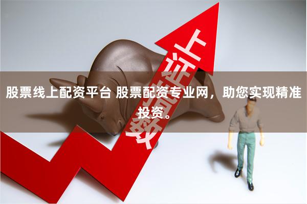 股票线上配资平台 股票配资专业网，助您实现精准投资。