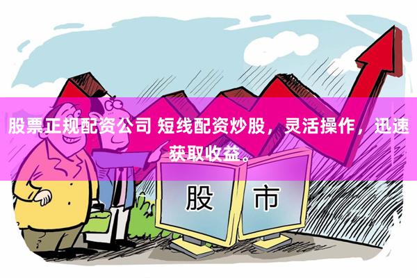 股票正规配资公司 短线配资炒股，灵活操作，迅速获取收益。