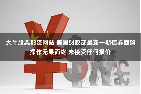 大牛股票配资网站 美国财政部最新一期债券回购操作无果而终 未接受任何报价
