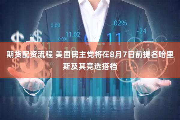 期货配资流程 美国民主党将在8月7日前提名哈里斯及其竞选搭档