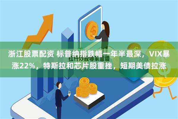 浙江股票配资 标普纳指跌幅一年半最深，VIX暴涨22%，特斯拉和芯片股重挫，短期美债拉涨