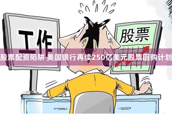 股票配资陷阱 美国银行再续250亿美元股票回购计划