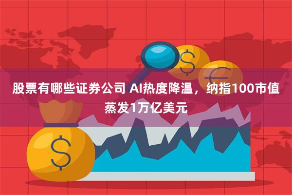 股票有哪些证券公司 AI热度降温，纳指100市值蒸发1万亿美元