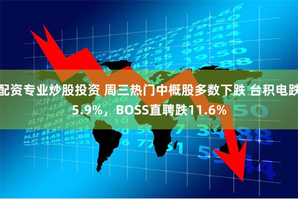 配资专业炒股投资 周三热门中概股多数下跌 台积电跌5.9%，BOSS直聘跌11.6%