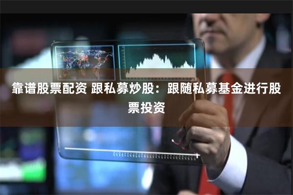 靠谱股票配资 跟私募炒股：跟随私募基金进行股票投资