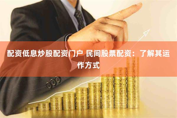 配资低息炒股配资门户 民间股票配资：了解其运作方式