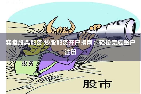 实盘股票配资 炒股配资开户指南：轻松完成账户注册