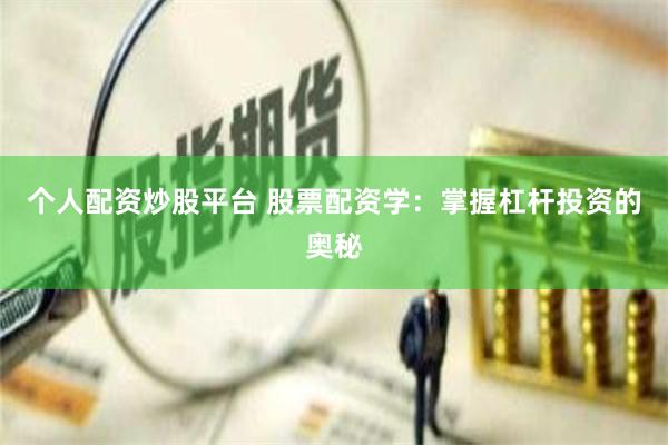个人配资炒股平台 股票配资学：掌握杠杆投资的奥秘