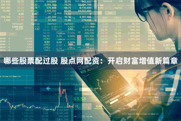 哪些股票配过股 股点网配资：开启财富增值新篇章