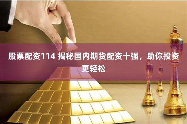股票配资114 揭秘国内期货配资十强，助你投资更轻松