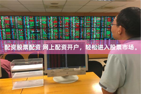 配资股票配资 网上配资开户，轻松进入股票市场。