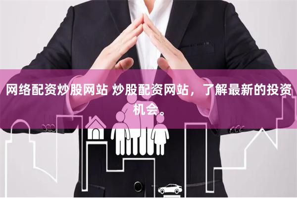 网络配资炒股网站 炒股配资网站，了解最新的投资机会。