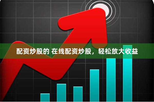 配资炒股的 在线配资炒股，轻松放大收益
