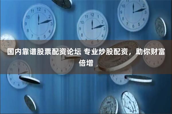 国内靠谱股票配资论坛 专业炒股配资，助你财富倍增