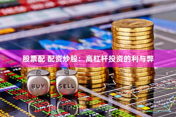 股票配 配资炒股：高杠杆投资的利与弊