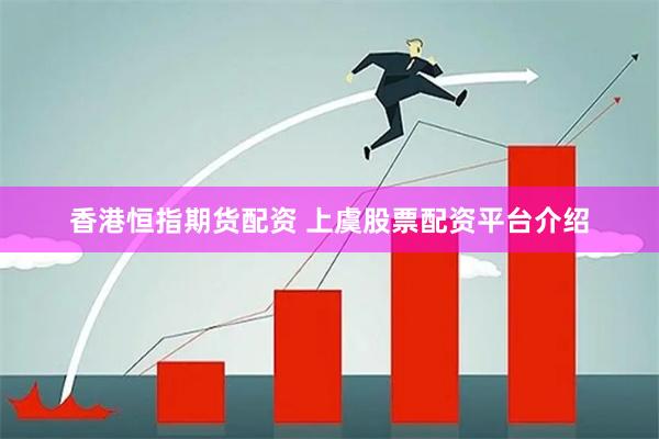 香港恒指期货配资 上虞股票配资平台介绍