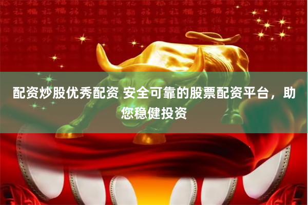 配资炒股优秀配资 安全可靠的股票配资平台，助您稳健投资