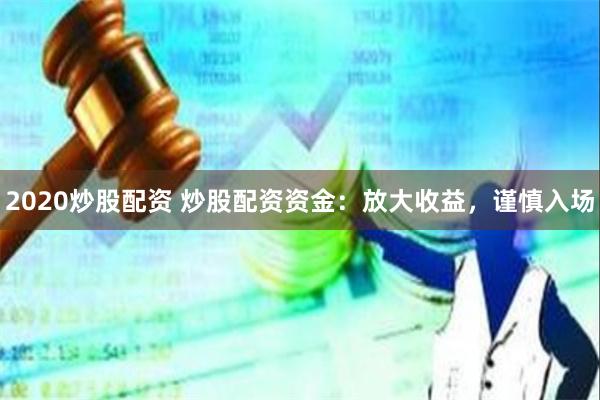 2020炒股配资 炒股配资资金：放大收益，谨慎入场