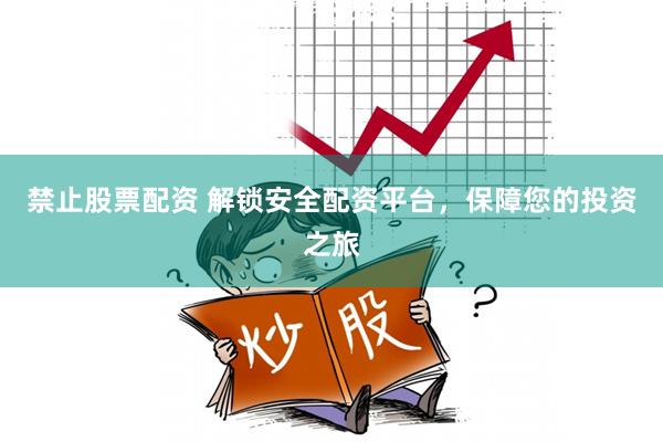 禁止股票配资 解锁安全配资平台，保障您的投资之旅