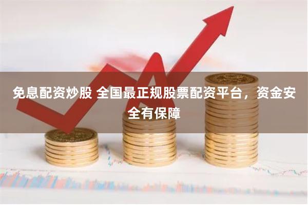 免息配资炒股 全国最正规股票配资平台，资金安全有保障