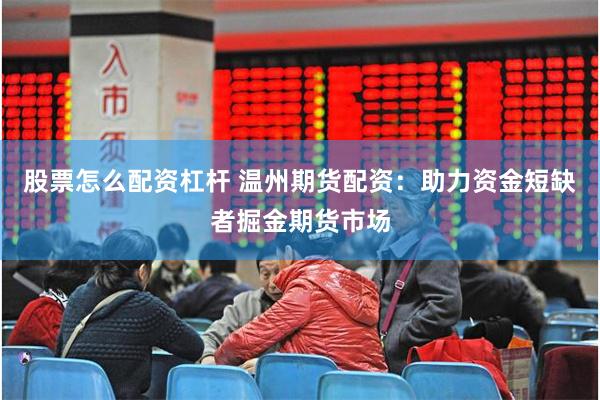 股票怎么配资杠杆 温州期货配资：助力资金短缺者掘金期货市场