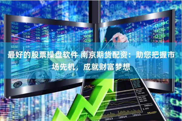 最好的股票操盘软件 南京期货配资：助您把握市场先机，成就财富梦想