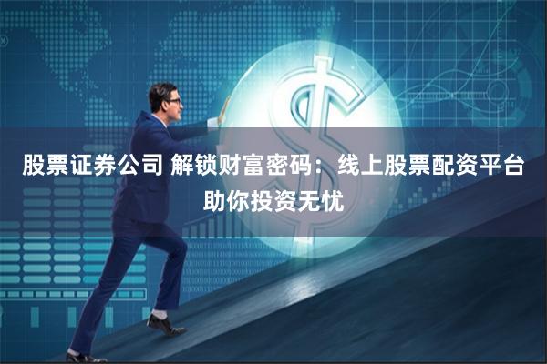 股票证券公司 解锁财富密码：线上股票配资平台助你投资无忧