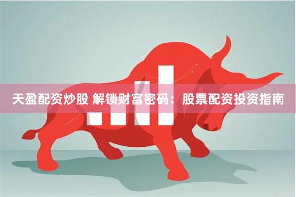 天盈配资炒股 解锁财富密码：股票配资投资指南