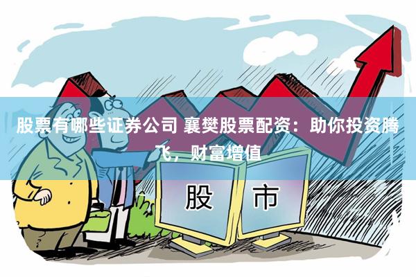 股票有哪些证券公司 襄樊股票配资：助你投资腾飞，财富增值