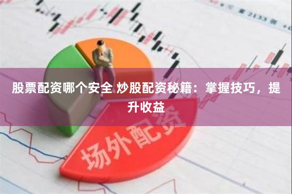 股票配资哪个安全 炒股配资秘籍：掌握技巧，提升收益