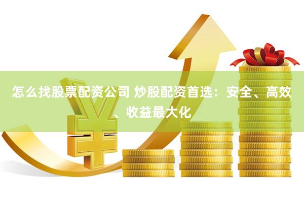 怎么找股票配资公司 炒股配资首选：安全、高效、收益最大化