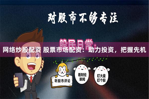 网络炒股配资 股票市场配资：助力投资，把握先机