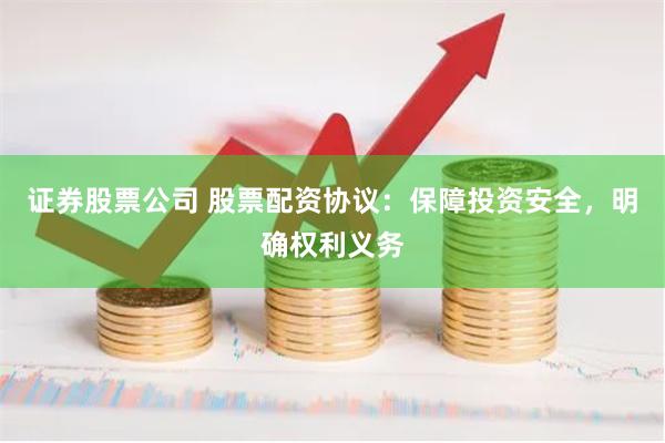 证券股票公司 股票配资协议：保障投资安全，明确权利义务