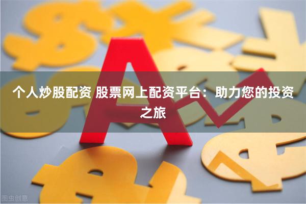 个人炒股配资 股票网上配资平台：助力您的投资之旅