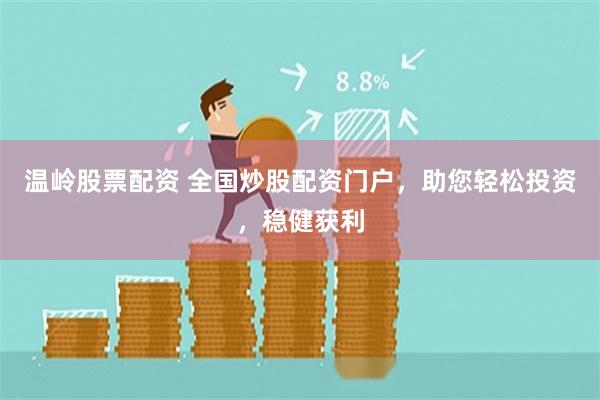 温岭股票配资 全国炒股配资门户，助您轻松投资，稳健获利