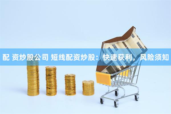 配 资炒股公司 短线配资炒股：快速获利，风险须知