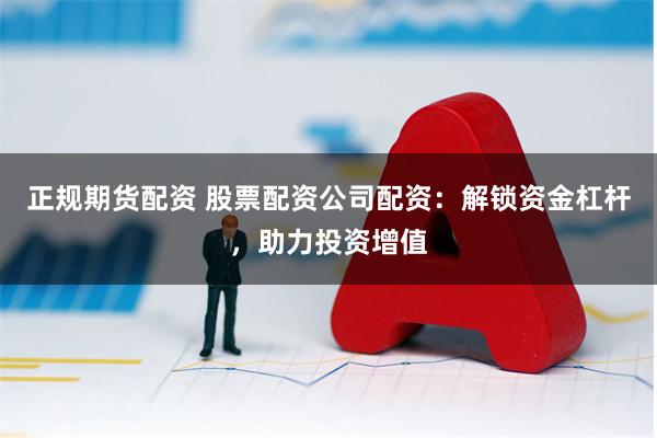 正规期货配资 股票配资公司配资：解锁资金杠杆，助力投资增值