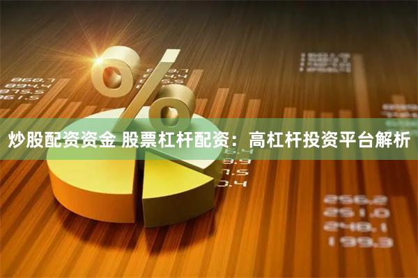 炒股配资资金 股票杠杆配资：高杠杆投资平台解析