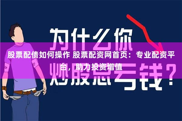 股票配债如何操作 股票配资网首页：专业配资平台，助力投资增值